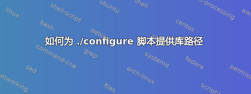 如何为 ./configure 脚本提供库路径