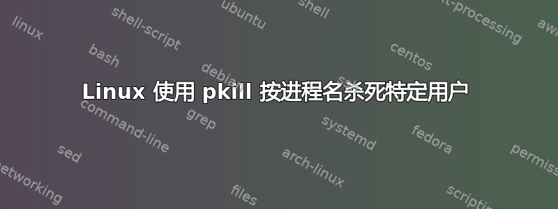 Linux 使用 pkill 按进程名杀死特定用户