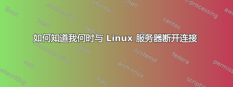 如何知道我何时与 Linux 服务器断开连接