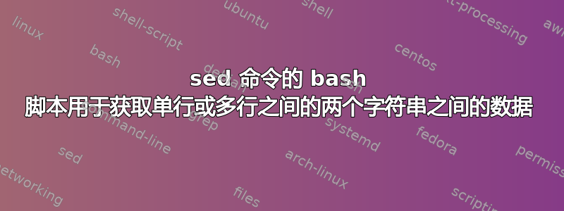 sed 命令的 bash 脚本用于获取单行或多行之间的两个字符串之间的数据