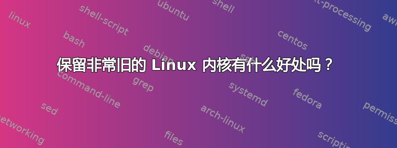 保留非常旧的 Linux 内核有什么好处吗？