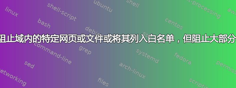 如何阻止域内的特定网页或文件或将其列入白名单，但阻止大部分域？