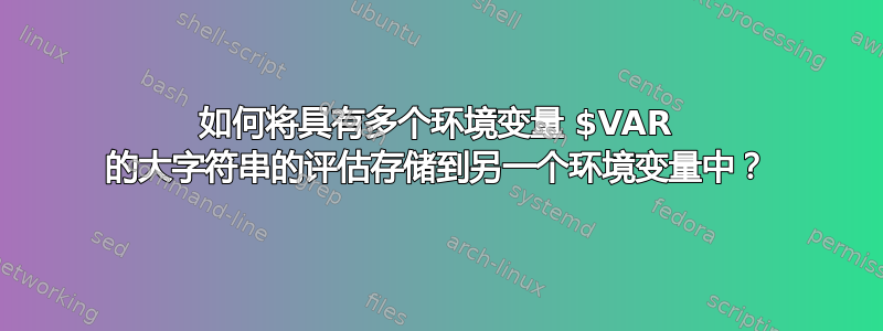 如何将具有多个环境变量 $VAR 的大字符串的评估存储到另一个环境变量中？