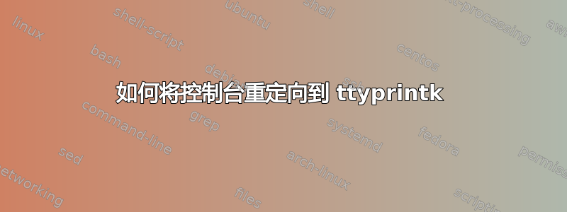 如何将控制台重定向到 ttyprintk