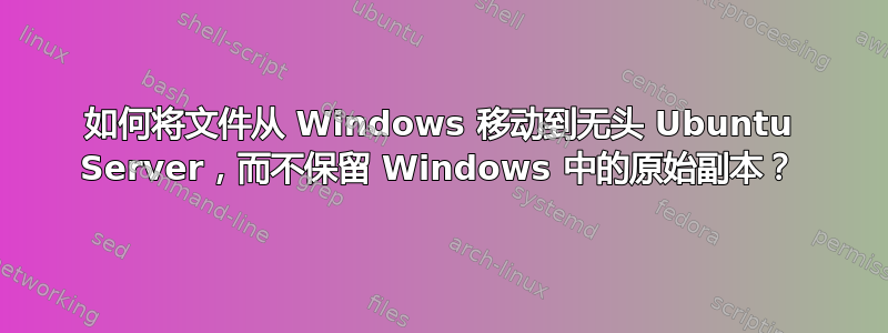 如何将文件从 Windows 移动到无头 Ubuntu Server，而不保留 Windows 中的原始副本？