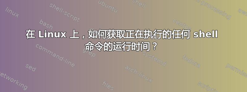 在 Linux 上，如何获取正在执行的任何 shell 命令的运行时间？