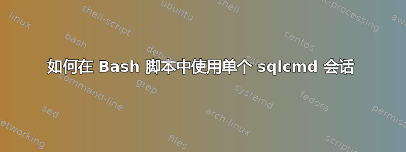 如何在 Bash 脚本中使用单个 sqlcmd 会话