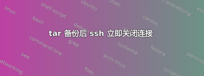 tar 备份后 ssh 立即关闭连接