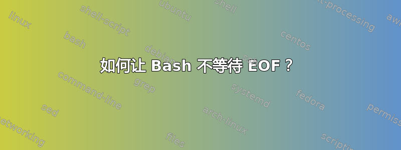 如何让 Bash 不等待 EOF？