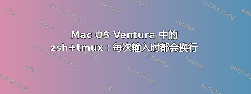 Mac OS Ventura 中的 zsh+tmux：每次输入时都会换行