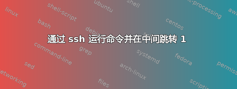 通过 ssh 运行命令并在中间跳转 1