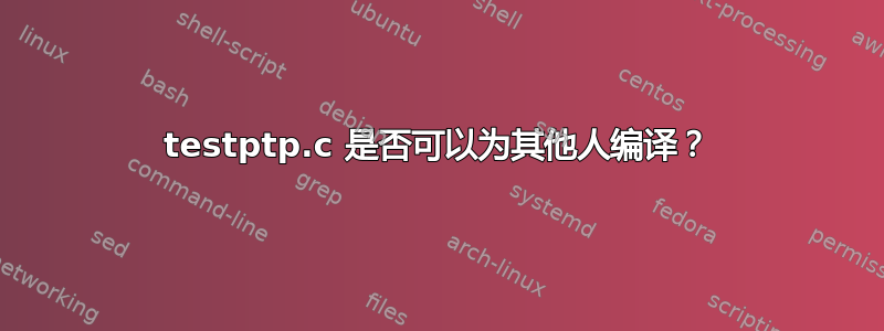 testptp.c 是否可以为其他人编译？