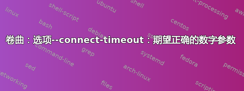 卷曲：选项--connect-timeout：期望正确的数字参数