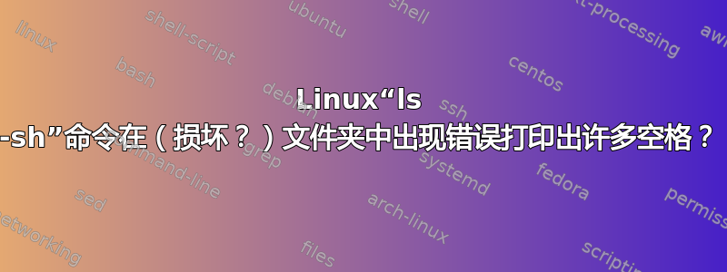 Linux“ls -sh”命令在（损坏？）文件夹中出现错误打印出许多空格？