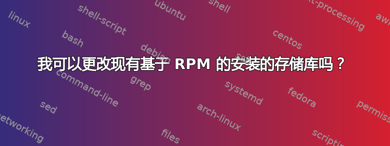 我可以更改现有基于 RPM 的安装的存储库吗？