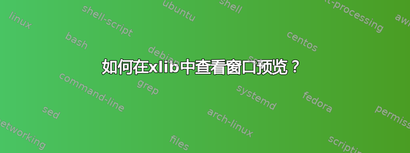 如何在xlib中查看窗口预览？