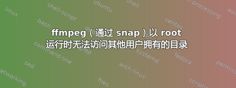 ffmpeg（通过 snap）以 root 运行时无法访问其他用户拥有的目录