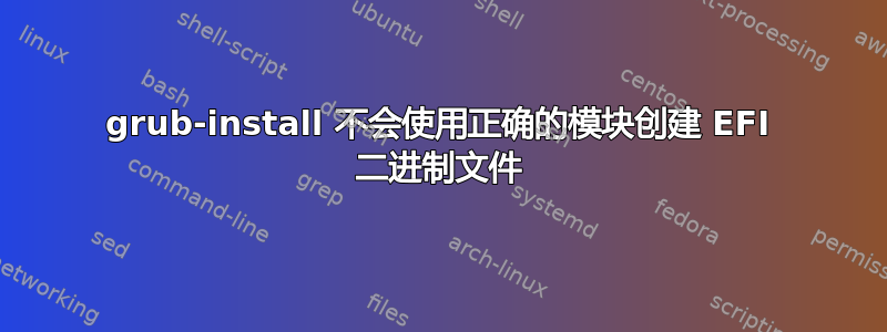 grub-install 不会使用正确的模块创建 EFI 二进制文件