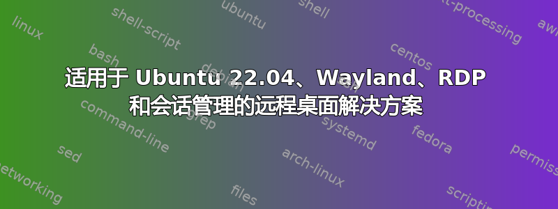 适用于 Ubuntu 22.04、Wayland、RDP 和会话管理的远程桌面解决方案