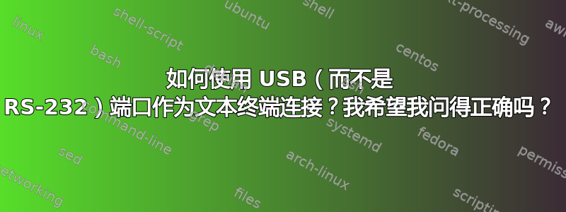 如何使用 USB（而不是 RS-232）端口作为文本终端连接？我希望我问得正确吗？