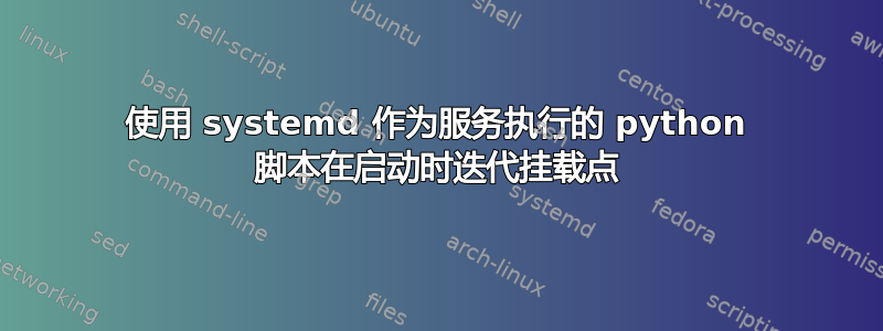 使用 systemd 作为服务执行的 python 脚本在启动时迭代挂载点