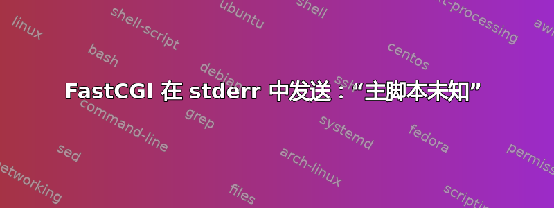 FastCGI 在 stderr 中发送：“主脚本未知”