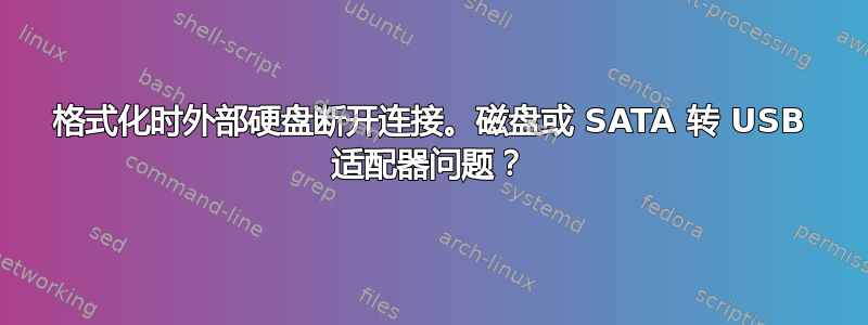 格式化时外部硬盘断开连接。磁盘或 SATA 转 USB 适配器问题？