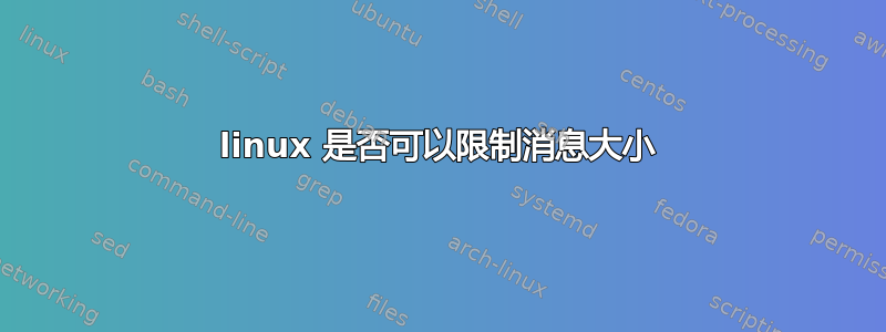 linux 是否可以限制消息大小