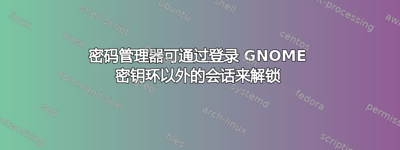 密码管理器可通过登录 GNOME 密钥环以外的会话来解锁