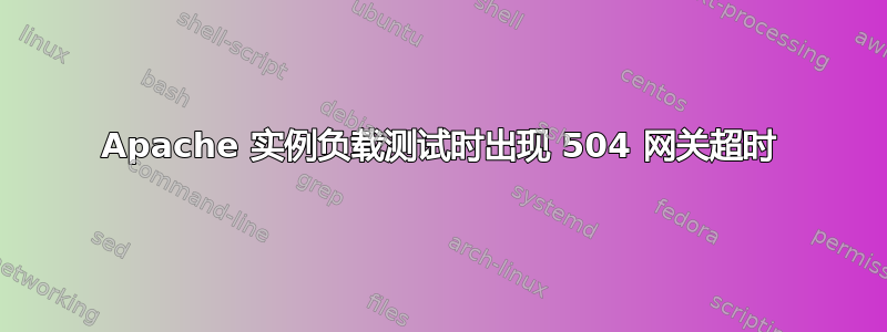 Apache 实例负载测试时出现 504 网关超时