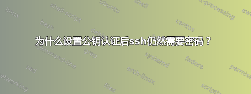 为什么设置公钥认证后ssh仍然需要密码？