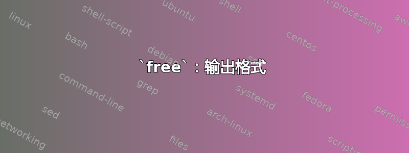 `free`：输出格式