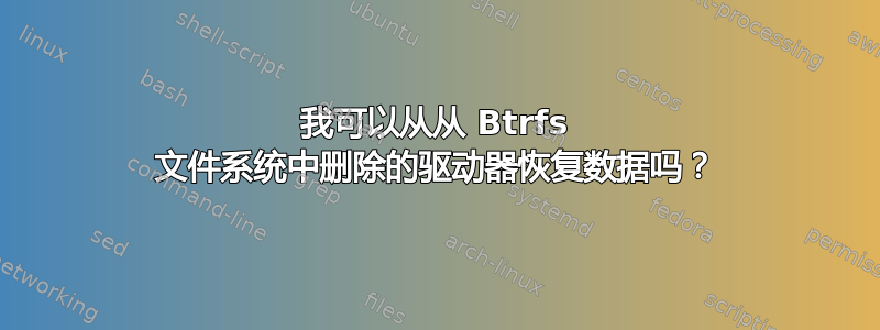 我可以从从 Btrfs 文件系统中删除的驱动器恢复数据吗？