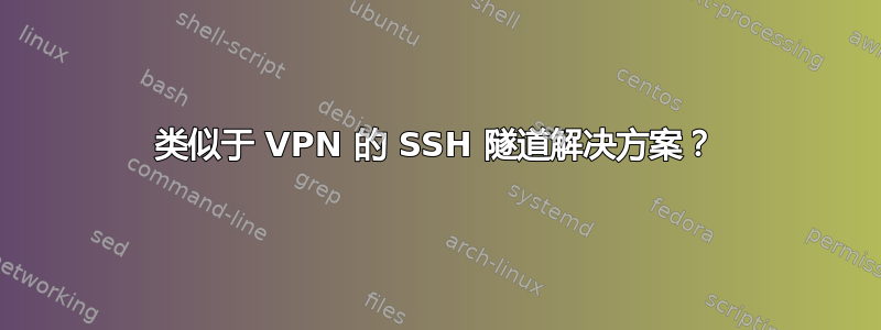 类似于 VPN 的 SSH 隧道解决方案？