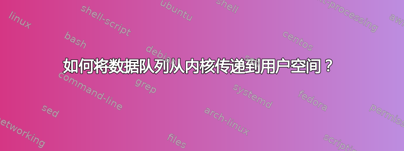 如何将数据队列从内核传递到用户空间？