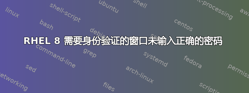 RHEL 8 需要身份验证的窗口未输入正确的密码