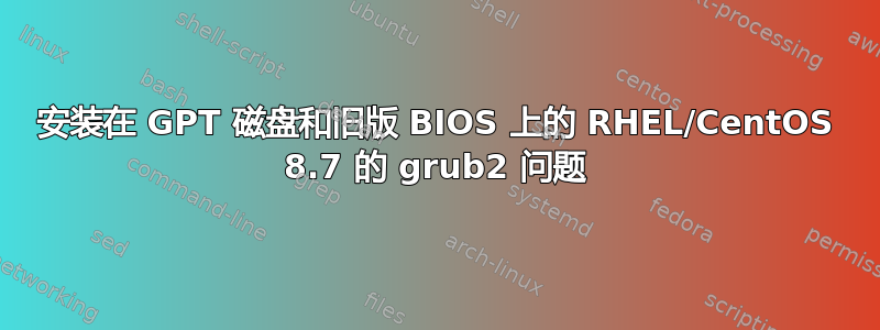 安装在 GPT 磁盘和旧版 BIOS 上的 RHEL/CentOS 8.7 的 grub2 问题