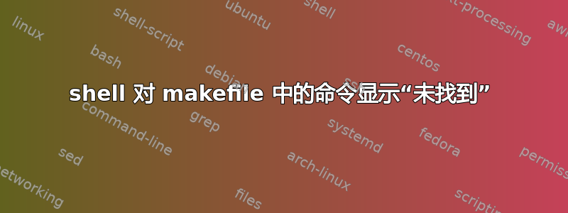 shell 对 makefile 中的命令显示“未找到”