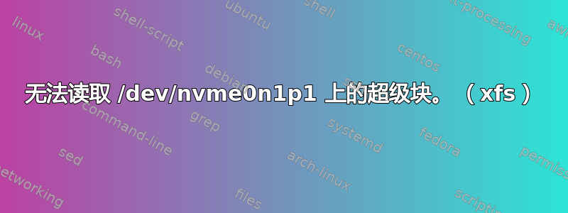 无法读取 /dev/nvme0n1p1 上的超级块。 （xfs）