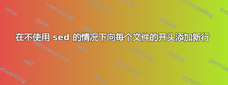 在不使用 sed 的情况下向每个文件的开头添加新行