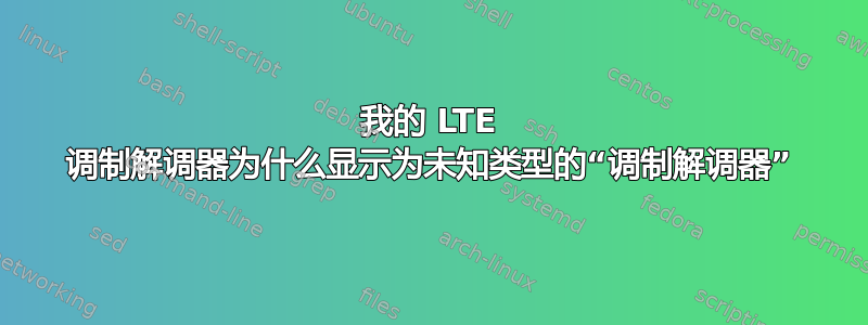 我的 LTE 调制解调器为什么显示为未知类型的“调制解调器”