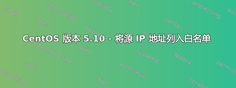 CentOS 版本 5.10 - 将源 IP 地址列入白名单