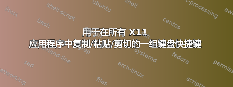 用于在所有 X11 应用程序中复制/粘贴/剪切的一组键盘快捷键