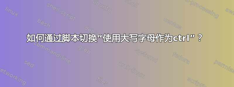 如何通过脚本切换“使用大写字母作为ctrl”？