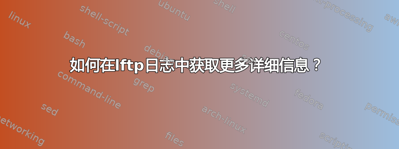 如何在lftp日志中获取更多详细信息？