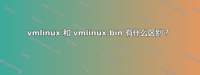 vmlinux 和 vmlinux.bin 有什么区别？