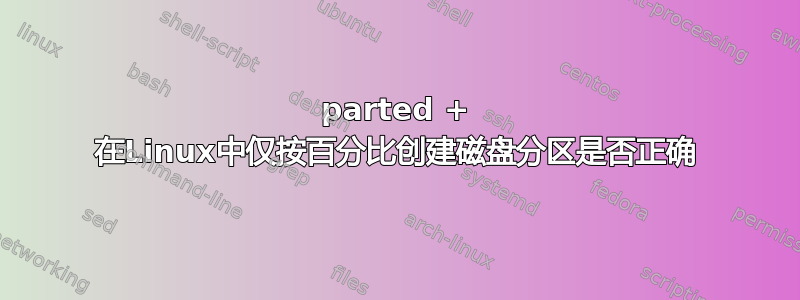 parted + 在Linux中仅按百分比创建磁盘分区是否正确