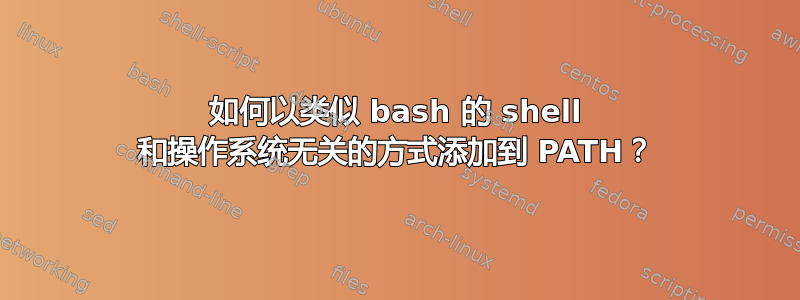 如何以类似 bash 的 shell 和操作系统无关的方式添加到 PATH？