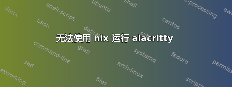 无法使用 nix 运行 alacritty