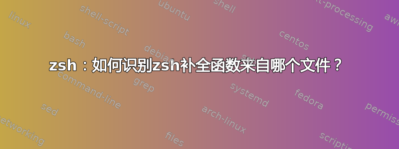 zsh：如何识别zsh补全函数来自哪个文件？